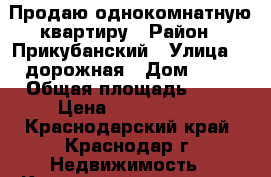 Продаю однокомнатную квартиру › Район ­ Прикубанский › Улица ­ 5дорожная › Дом ­ 68 › Общая площадь ­ 27 › Цена ­ 1 350 000 - Краснодарский край, Краснодар г. Недвижимость » Квартиры продажа   . Краснодарский край,Краснодар г.